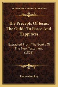 Cover image for The Precepts of Jesus, the Guide to Peace and Happiness: Extracted from the Books of the New Testament (1828)