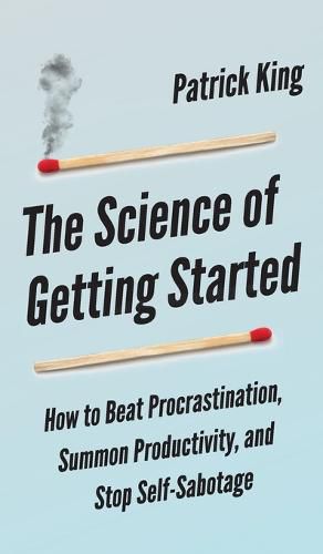 Cover image for The Science of Getting Started: How to Beat Procrastination, Summon Productivity, and Stop Self-Sabotage