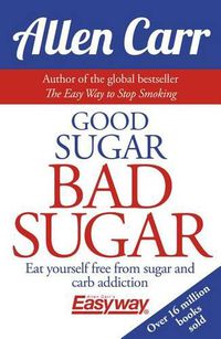 Cover image for Good Sugar Bad Sugar: Eat Yourself Free from Sugar and Carb Addiction