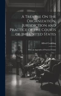 Cover image for A Treatise On the Organization, Jurisdiction and Practice of the Courts of the United States