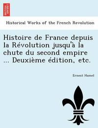 Cover image for Histoire de France Depuis La Revolution Jusqu'a La Chute Du Second Empire ... Deuxieme Edition, Etc.