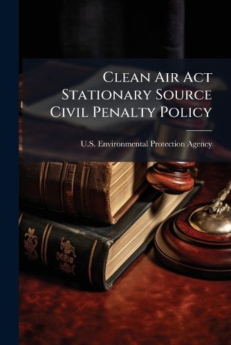 Cover image for Clean Air ACT Stationary Source Civil Penalty Policy - Scholar's Choice Edition