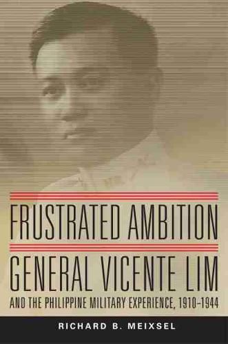 Frustrated Ambition: General Vicente Lim and the Philippine Military Experience, 1910-1944