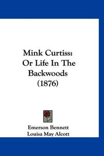 Cover image for Mink Curtiss: Or Life in the Backwoods (1876)