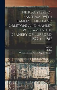 Cover image for The Registers of Eastham (with Hanley Child and Orleton) and Hanley William, in the Deanery of Burford, 1572 to 1812