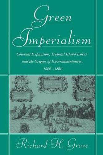 Cover image for Green Imperialism: Colonial Expansion, Tropical Island Edens and the Origins of Environmentalism, 1600-1860