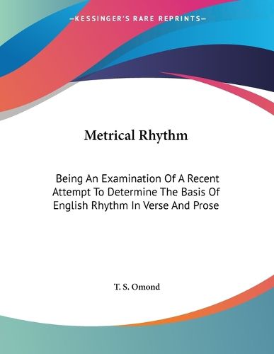Cover image for Metrical Rhythm: Being an Examination of a Recent Attempt to Determine the Basis of English Rhythm in Verse and Prose
