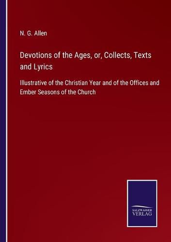 Devotions of the Ages, or, Collects, Texts and Lyrics: Illustrative of the Christian Year and of the Offices and Ember Seasons of the Church