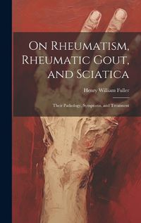 Cover image for On Rheumatism, Rheumatic Gout, and Sciatica