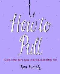 Cover image for How to Pull: A Girl's Must-have Guide to Meeting and Dating Men