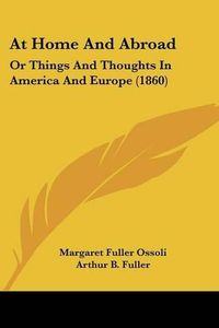 Cover image for At Home And Abroad: Or Things And Thoughts In America And Europe (1860)