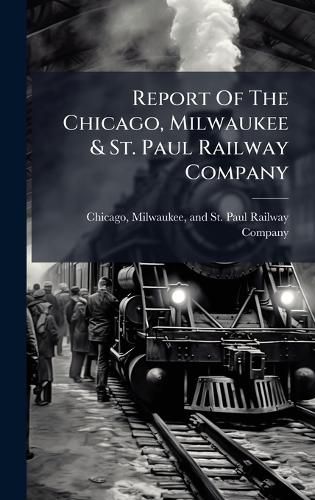 Cover image for Report Of The Chicago, Milwaukee & St. Paul Railway Company