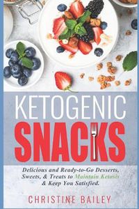 Cover image for Ketogenic Snacks: Delicious and Ready-To-Go Desserts, Sweets, & Treats to Maintain Ketosis & Keep You Satisfied