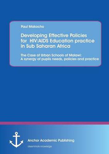 Cover image for Developing Effective Policies for HIV/AIDS Education practice in Sub Saharan Africa: The Case of Urban Schools of Malawi: A synergy of pupils needs, policies and practice