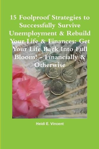 Cover image for 15 Foolproof Strategies to Successfully Survive Unemployment & Rebuild Your Life & Finances: Get Your Life Back into Full Bloom! - Financially & Otherwise