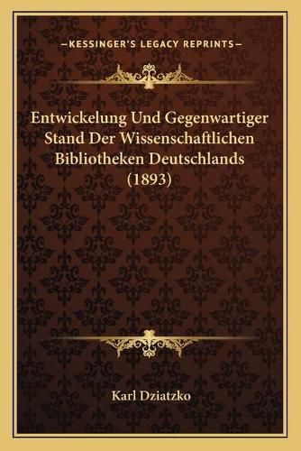 Cover image for Entwickelung Und Gegenwartiger Stand Der Wissenschaftlichen Bibliotheken Deutschlands (1893)