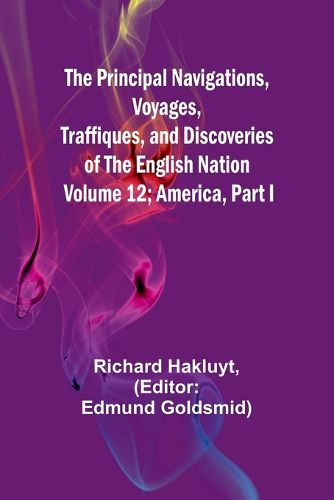 The Principal Navigations, Voyages, Traffiques, and Discoveries of The English Nation - Volume 12; America, Part I