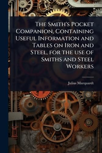 Cover image for The Smith's Pocket Companion, Containing Useful Information and Tables on Iron and Steel, for the use of Smiths and Steel Workers