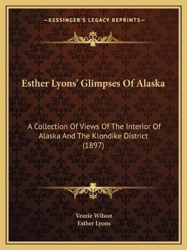 Cover image for Esther Lyons' Glimpses of Alaska: A Collection of Views of the Interior of Alaska and the Klondike District (1897)