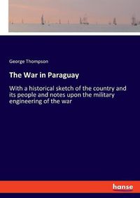 Cover image for The War in Paraguay: With a historical sketch of the country and its people and notes upon the military engineering of the war