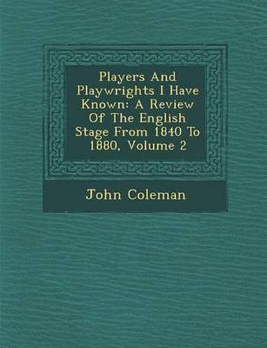 Cover image for Players and Playwrights I Have Known: A Review of the English Stage from 1840 to 1880, Volume 2