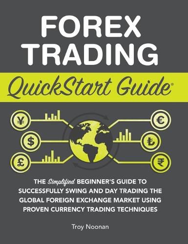 Cover image for Forex Trading QuickStart Guide: The Simplified Beginner's Guide to Successfully Swing and Day Trading the Global Foreign Exchange Market Using Proven Currency Trading Techniques