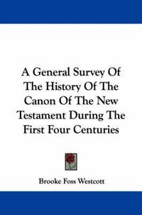 Cover image for A General Survey of the History of the Canon of the New Testament During the First Four Centuries