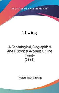 Cover image for Thwing: A Genealogical, Biographical and Historical Account of the Family (1883)