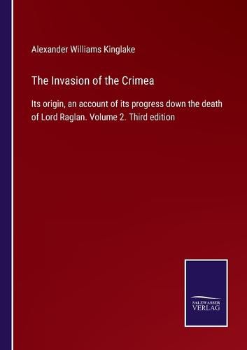 Cover image for The Invasion of the Crimea: Its origin, an account of its progress down the death of Lord Raglan. Volume 2. Third edition