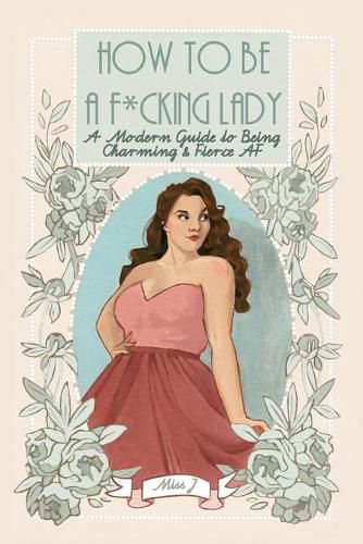 Cover image for How To Be A F*cking Lady: A Modern Guide to Being Charming & Fierce AF