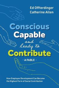 Cover image for Conscious, Capable, and Ready to Contribute: A Fable: How Employee Development Can Become the Highest Form of Social Contribution