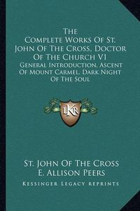 Cover image for The Complete Works of St. John of the Cross, Doctor of the Church V1: General Introduction, Ascent of Mount Carmel, Dark Night of the Soul
