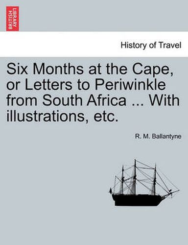 Cover image for Six Months at the Cape, or Letters to Periwinkle from South Africa ... with Illustrations, Etc.