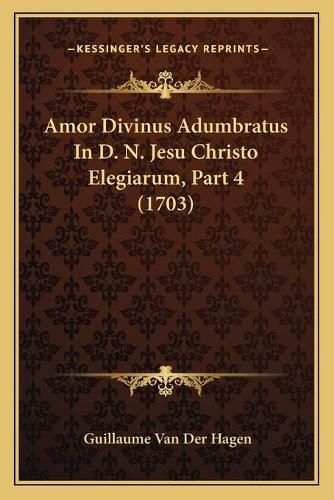 Cover image for Amor Divinus Adumbratus in D. N. Jesu Christo Elegiarum, Part 4 (1703)