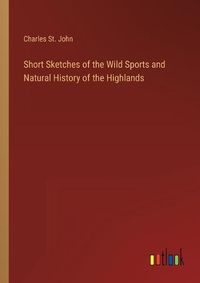 Cover image for Short Sketches of the Wild Sports and Natural History of the Highlands