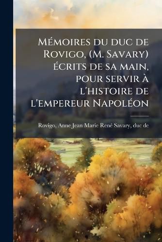 Cover image for MA(c)moires du duc de Rovigo, (M. Savary) A(c)crits de sa main, pour servir A l'histoire de l'empereur NapolA(c)on