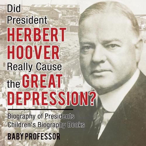 Cover image for Did President Herbert Hoover Really Cause the Great Depression? Biography of Presidents Children's Biography Books