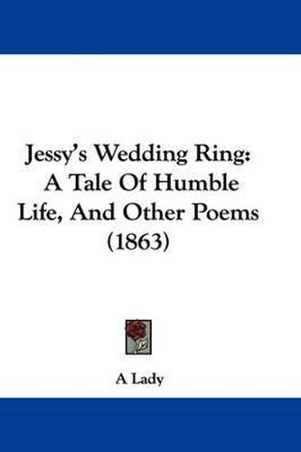 Cover image for Jessy's Wedding Ring: A Tale Of Humble Life, And Other Poems (1863)