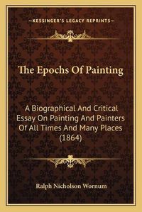 Cover image for The Epochs of Painting: A Biographical and Critical Essay on Painting and Painters of All Times and Many Places (1864)