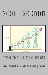 Cover image for Divorcing The Electric Company: The Savvy Buyer's Guide to Solar Electricity