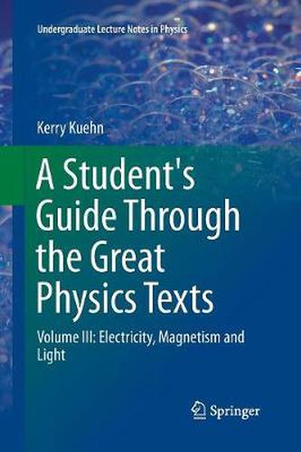 Cover image for A Student's Guide Through the Great Physics Texts: Volume III: Electricity, Magnetism and Light