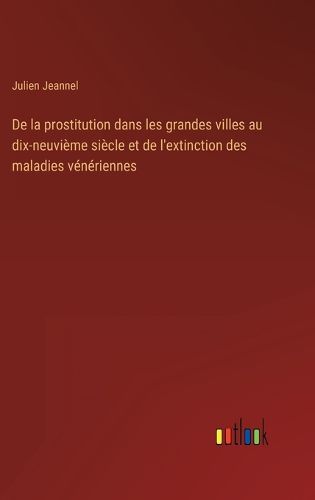 Cover image for De la prostitution dans les grandes villes au dix-neuvieme siecle et de l'extinction des maladies veneriennes