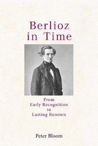 Cover image for Berlioz in Time: From Early Recognition to Lasting Renown