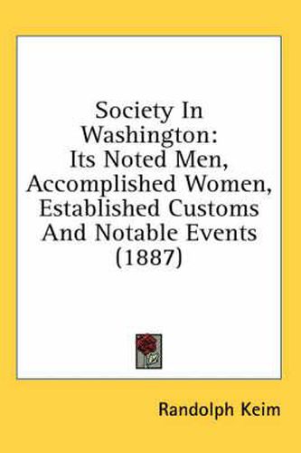 Cover image for Society in Washington: Its Noted Men, Accomplished Women, Established Customs and Notable Events (1887)