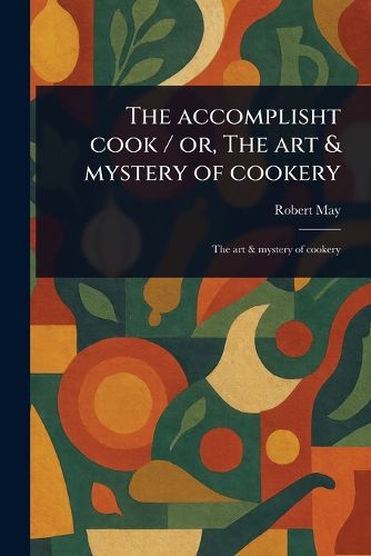 Cover image for The Accomplisht Cook / or, The Art & Mystery of Cookery
