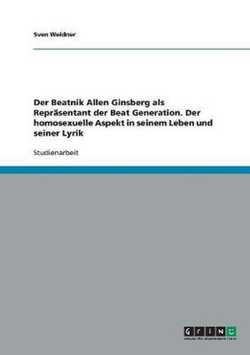 Cover image for Der Beatnik Allen Ginsberg als Reprasentant der Beat Generation. Der homosexuelle Aspekt in seinem Leben und seiner Lyrik