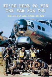 Cover image for We're Here to Win the War for You: The US 8th Air Force at War