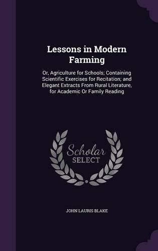 Cover image for Lessons in Modern Farming: Or, Agriculture for Schools; Containing Scientific Exercises for Recitation; And Elegant Extracts from Rural Literature, for Academic or Family Reading