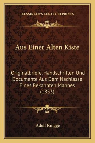 Cover image for Aus Einer Alten Kiste: Originalbriefe, Handschriften Und Documente Aus Dem Nachlasse Eines Bekannten Mannes (1853)