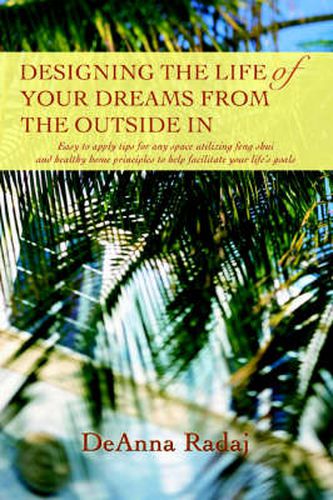 Cover image for Designing the Life of Your Dreams from the Outside In: Easy to Apply Tips for Any Space Utilizing Feng Shui and Healthy Home Principles to Help Facilitate Your Life's Goals